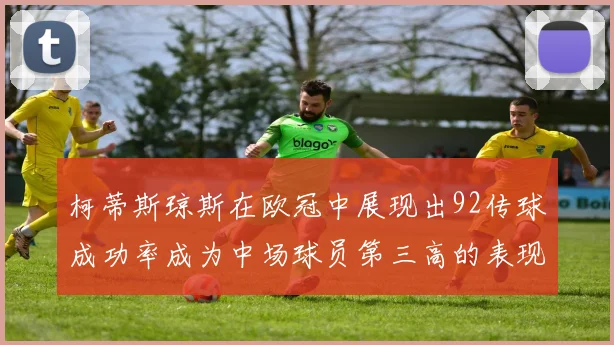 柯蒂斯琼斯在欧冠中展现出92传球成功率成为中场球员第三高的表现