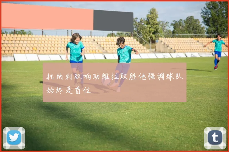 托纳利双响助维拉取胜他强调球队始终是首位
