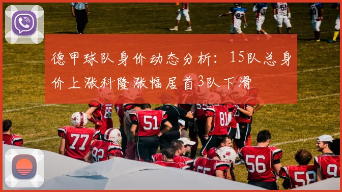 德甲球队身价动态分析：15队总身价上涨科隆涨幅居首3队下滑