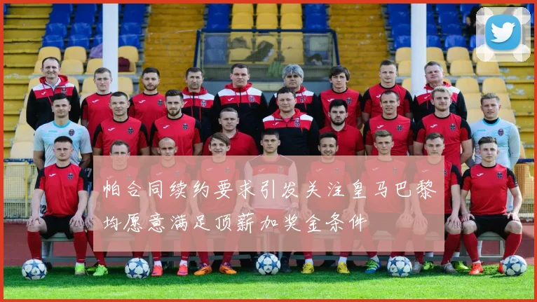 帕合同续约要求引发关注皇马巴黎均愿意满足顶薪加奖金条件